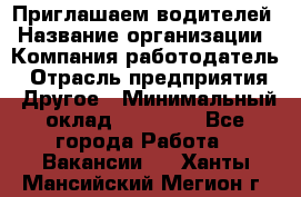 Приглашаем водителей › Название организации ­ Компания-работодатель › Отрасль предприятия ­ Другое › Минимальный оклад ­ 60 000 - Все города Работа » Вакансии   . Ханты-Мансийский,Мегион г.